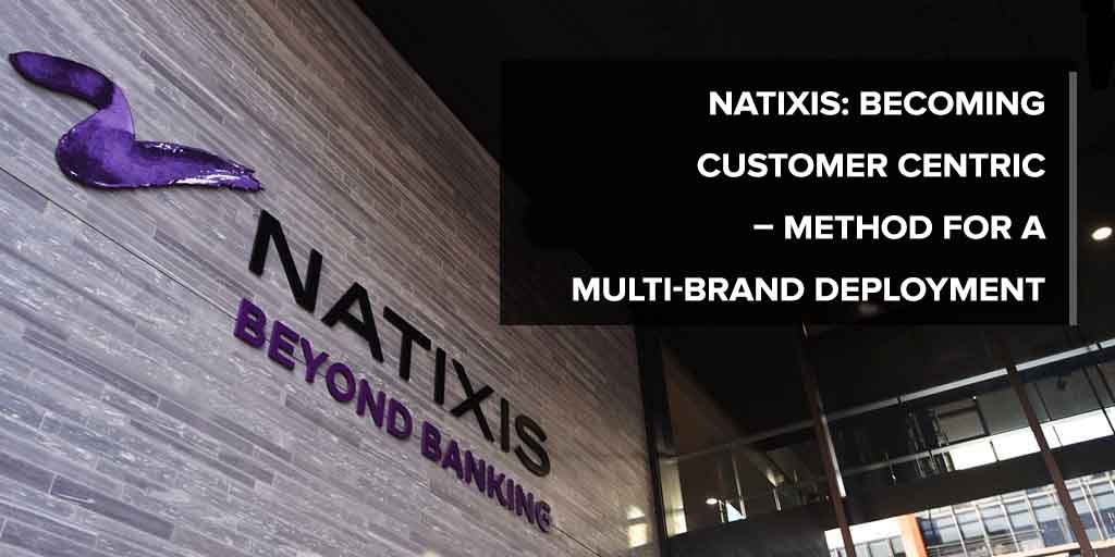 How to become customer-centric: Natixis&amp;#039; method for multi-brand