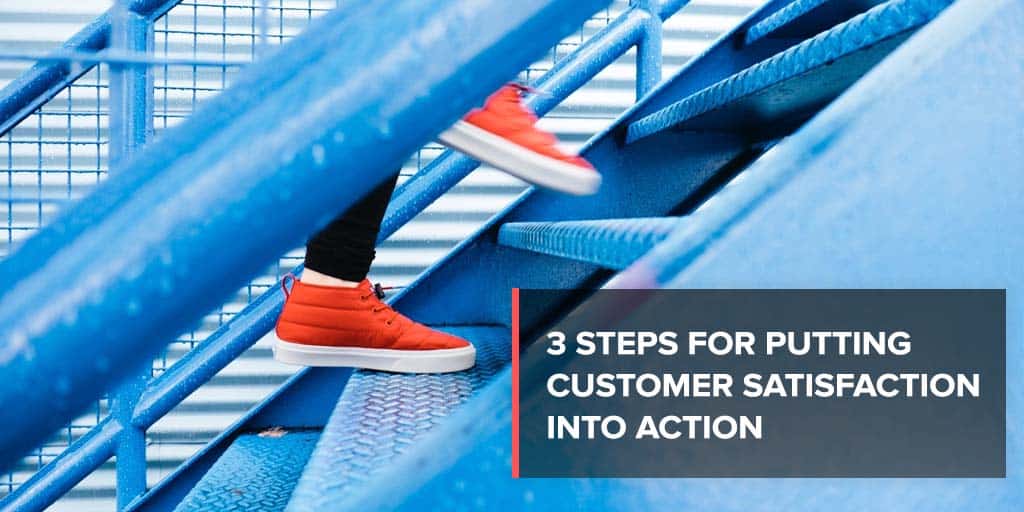 3 steps for putting customer satisfaction into action